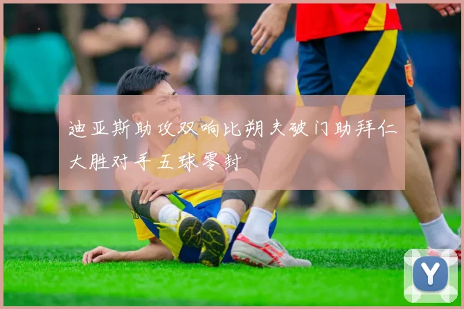 迪亚斯助攻双响比朔夫破门助拜仁大胜对手五球零封