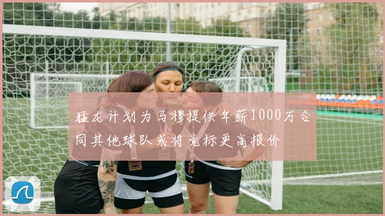 猛龙计划为马穆提供年薪1000万合同其他球队或将竞标更高报价