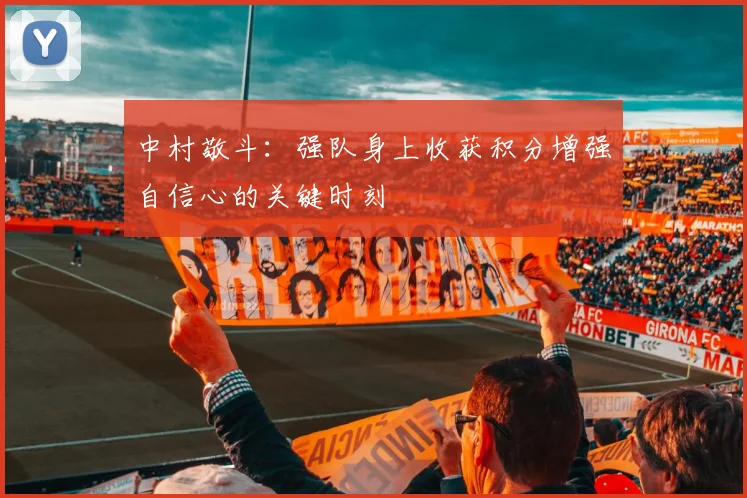 中村敬斗：强队身上收获积分增强自信心的关键时刻