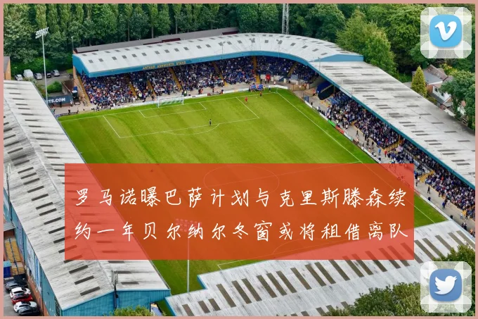 罗马诺曝巴萨计划与克里斯滕森续约一年贝尔纳尔冬窗或将租借离队