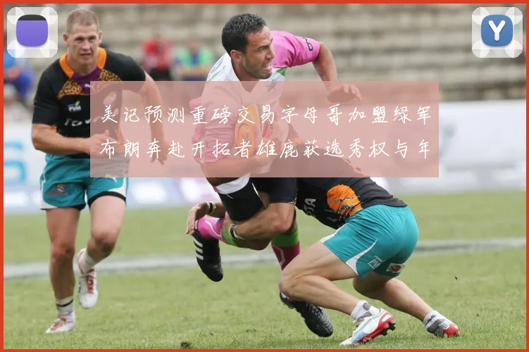美记预测重磅交易字母哥加盟绿军布朗奔赴开拓者雄鹿获选秀权与年轻球员