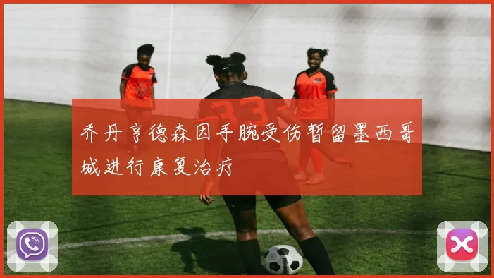乔丹亨德森因手腕受伤暂留墨西哥城进行康复治疗