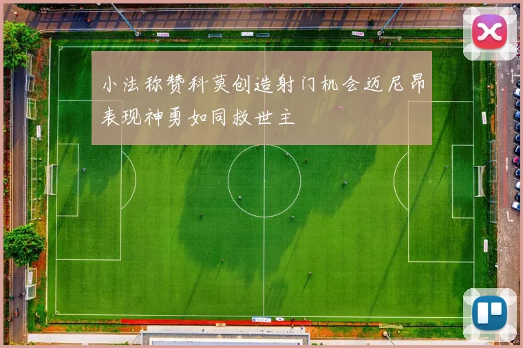 小法称赞科莫创造射门机会迈尼昂表现神勇如同救世主