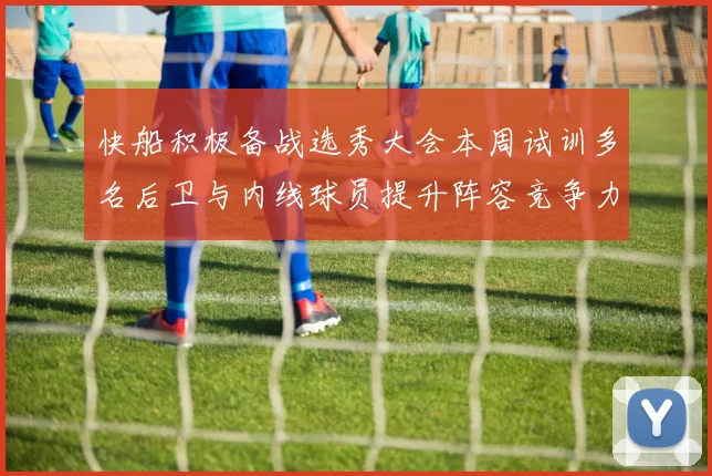 快船积极备战选秀大会本周试训多名后卫与内线球员提升阵容竞争力